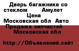Дверь багажника со стеклом Chery Амулет A15 2006 › Цена ­ 4 000 - Московская обл. Авто » Продажа запчастей   . Московская обл.